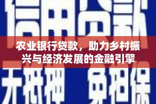凤凰农业银行贷款，助力乡村振兴与经济发展的金融引擎