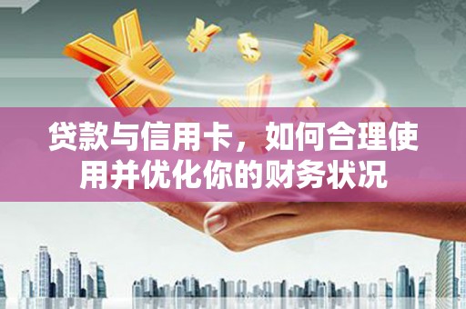 凤凰贷款与信用卡，如何合理使用并优化你的财务状况