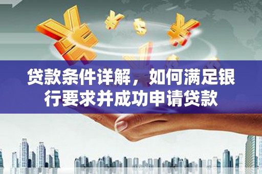 凤凰贷款条件详解，如何满足银行要求并成功申请贷款