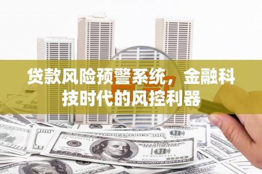 凤凰贷款风险预警系统，金融科技时代的风控利器