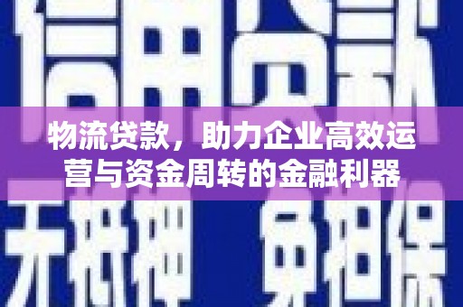 凤凰物流贷款，助力企业高效运营与资金周转的金融利器