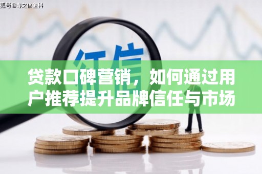 凤凰贷款口碑营销，如何通过用户推荐提升品牌信任与市场份额