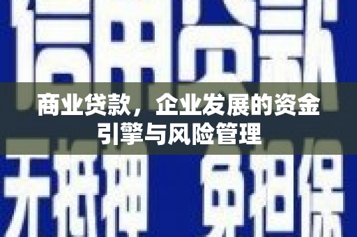凤凰商业贷款，企业发展的资金引擎与风险管理