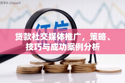 凤凰贷款社交媒体推广，策略、技巧与成功案例分析