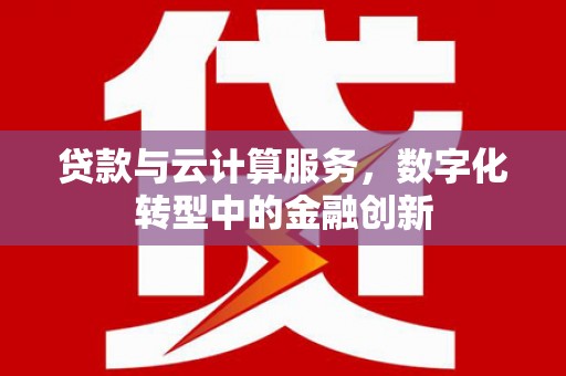 凤凰贷款与云计算服务，数字化转型中的金融创新
