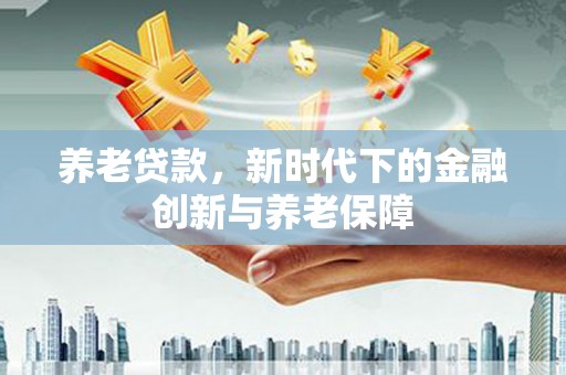 凤凰养老贷款，新时代下的金融创新与养老保障
