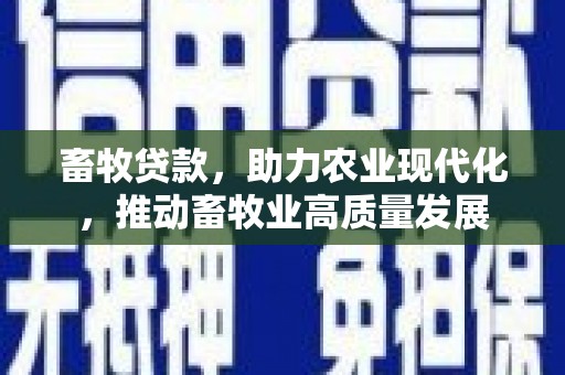 凤凰畜牧贷款，助力农业现代化，推动畜牧业高质量发展