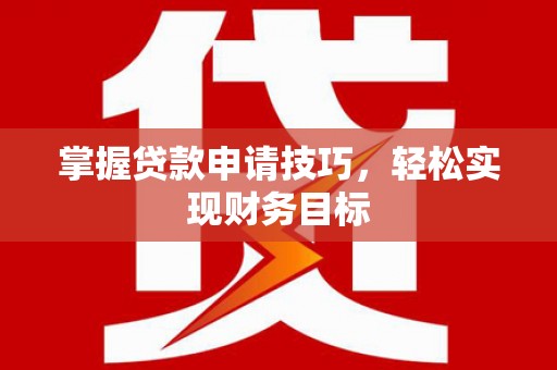 凤凰掌握贷款申请技巧，轻松实现财务目标