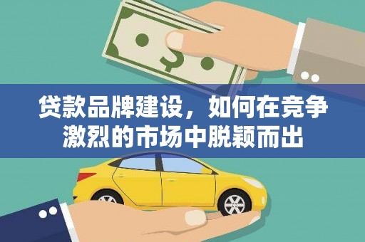 凤凰贷款品牌建设，如何在竞争激烈的市场中脱颖而出