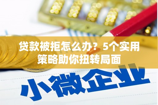 凤凰贷款被拒怎么办？5个实用策略助你扭转局面