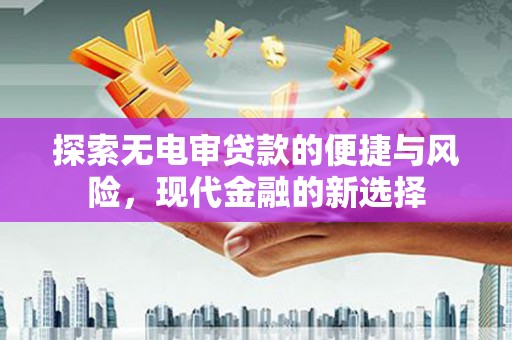 凤凰探索无电审贷款的便捷与风险，现代金融的新选择