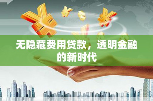 凤凰无隐藏费用贷款，透明金融的新时代