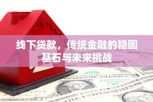 凤凰线下贷款，传统金融的稳固基石与未来挑战