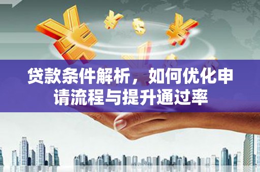 凤凰贷款条件解析，如何优化申请流程与提升通过率
