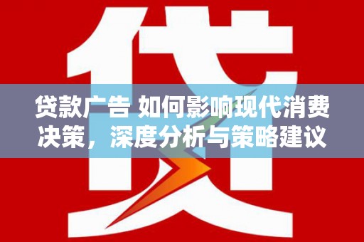 凤凰贷款广告 如何影响现代消费决策，深度分析与策略建议