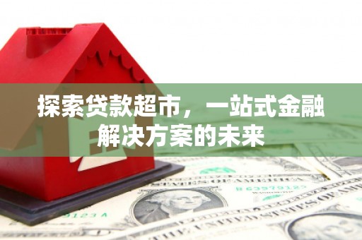 凤凰探索贷款超市，一站式金融解决方案的未来