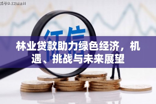 凤凰林业贷款助力绿色经济，机遇、挑战与未来展望
