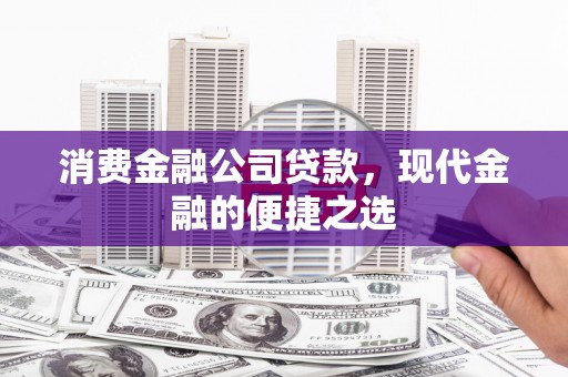 凤凰消费金融公司贷款，现代金融的便捷之选