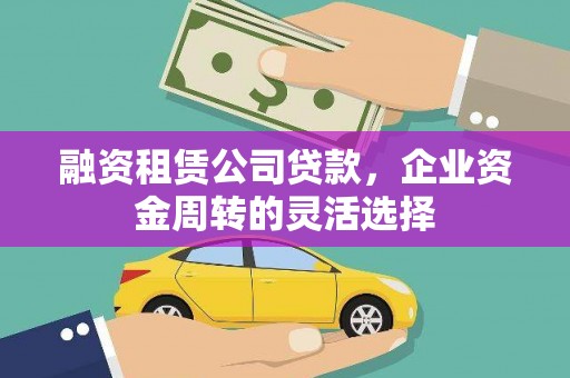 凤凰融资租赁公司贷款，企业资金周转的灵活选择
