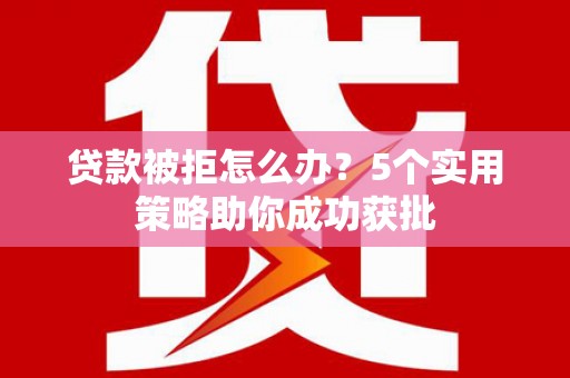 凤凰贷款被拒怎么办？5个实用策略助你成功获批