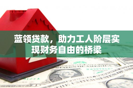 凤凰蓝领贷款，助力工人阶层实现财务自由的桥梁