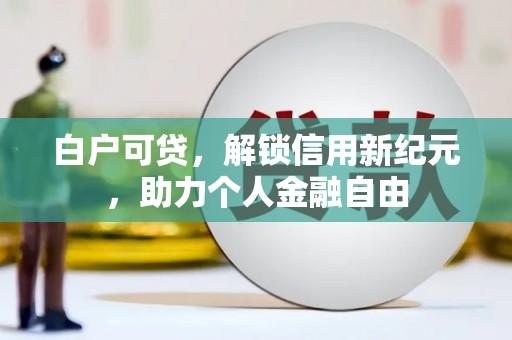 凤凰白户可贷，解锁信用新纪元，助力个人金融自由