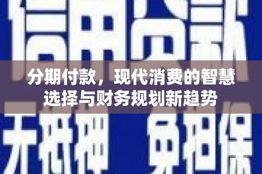 凤凰分期付款，现代消费的智慧选择与财务规划新趋势