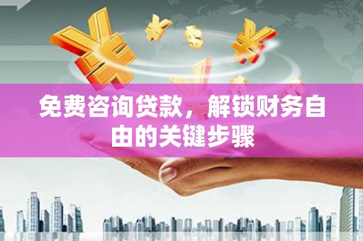 凤凰免费咨询贷款，解锁财务自由的关键步骤