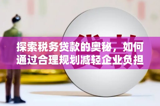 凤凰探索税务贷款的奥秘，如何通过合理规划减轻企业负担
