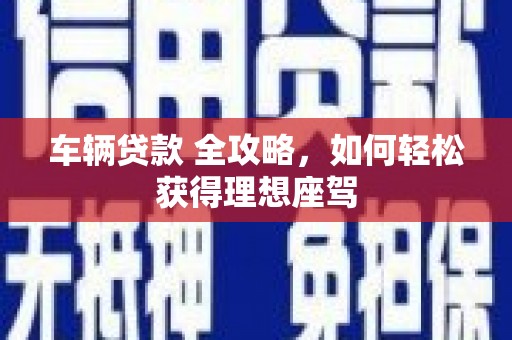 凤凰车辆贷款 全攻略，如何轻松获得理想座驾
