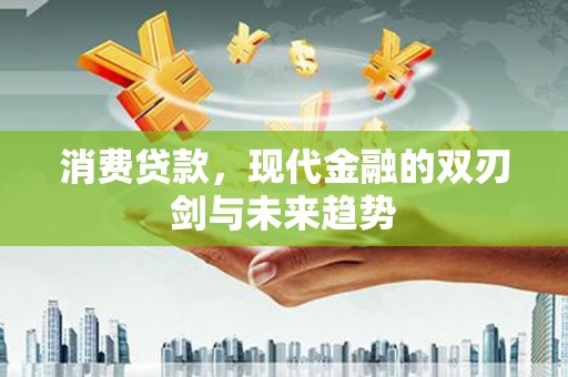 凤凰消费贷款，现代金融的双刃剑与未来趋势