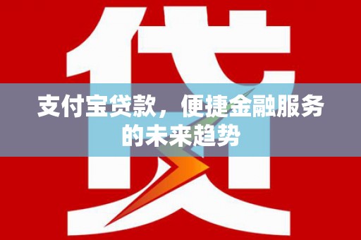 凤凰支付宝贷款，便捷金融服务的未来趋势