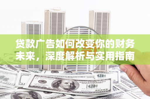 凤凰贷款广告如何改变你的财务未来，深度解析与实用指南