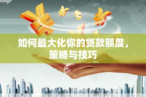 凤凰如何最大化你的贷款额度，策略与技巧