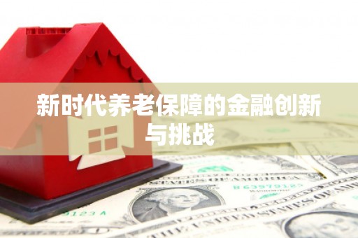 凤凰新时代养老保障的金融创新与挑战