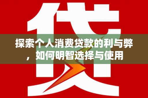 凤凰探索个人消费贷款的利与弊，如何明智选择与使用