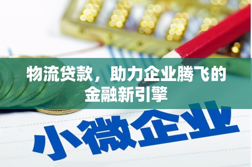 凤凰物流贷款，助力企业腾飞的金融新引擎