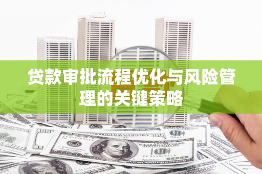 凤凰贷款审批流程优化与风险管理的关键策略