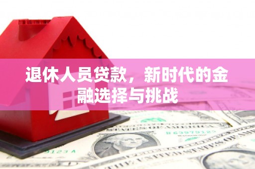 凤凰退休人员贷款，新时代的金融选择与挑战