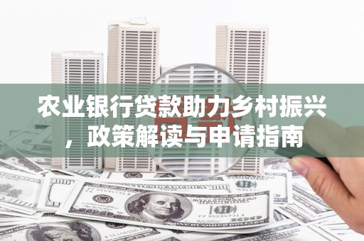 凤凰农业银行贷款助力乡村振兴，政策解读与申请指南