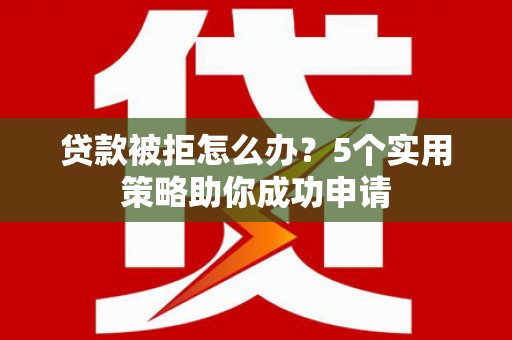 凤凰贷款被拒怎么办？5个实用策略助你成功申请