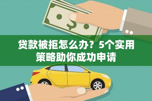 凤凰贷款被拒怎么办？5个实用策略助你成功申请