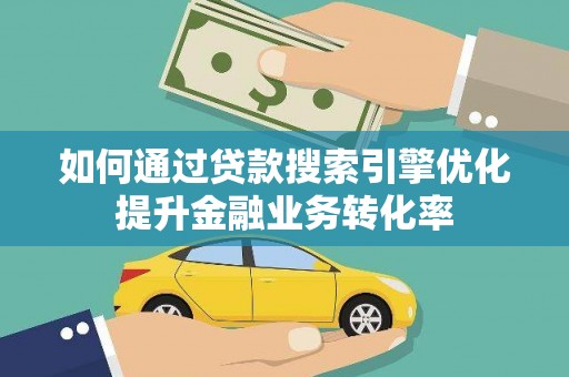 凤凰如何通过贷款搜索引擎优化提升金融业务转化率