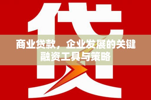 凤凰商业贷款，企业发展的关键融资工具与策略