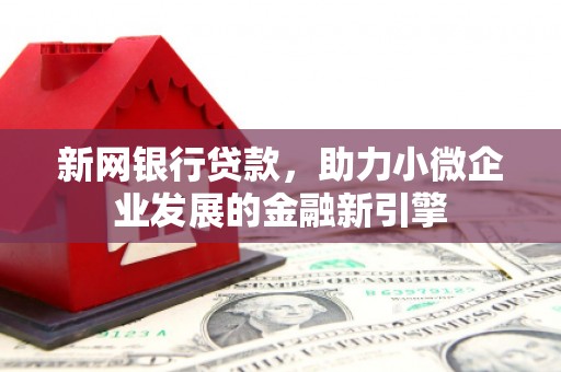 凤凰新网银行贷款，助力小微企业发展的金融新引擎