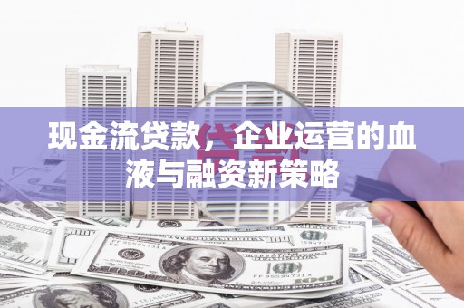 凤凰现金流贷款，企业运营的血液与融资新策略