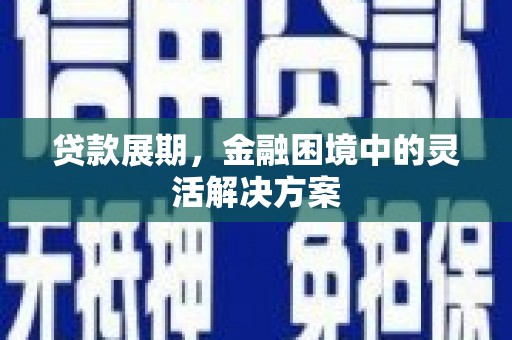 凤凰贷款展期，金融困境中的灵活解决方案