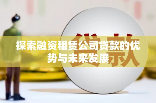 凤凰探索融资租赁公司贷款的优势与未来发展