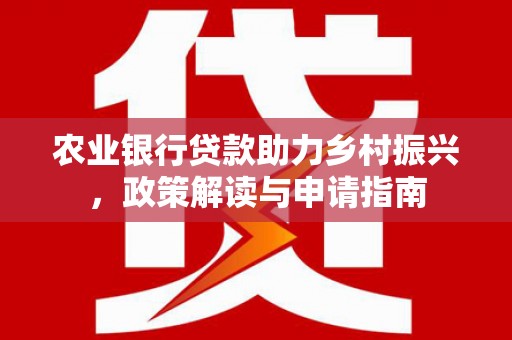凤凰农业银行贷款助力乡村振兴，政策解读与申请指南