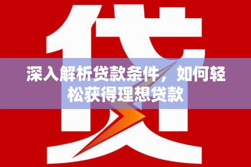 凤凰深入解析贷款条件，如何轻松获得理想贷款
